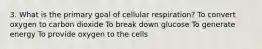 3. What is the primary goal of cellular respiration? To convert oxygen to carbon dioxide To break down glucose To generate energy To provide oxygen to the cells