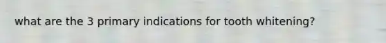 what are the 3 primary indications for tooth whitening?