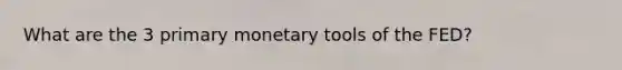 What are the 3 primary monetary tools of the FED?