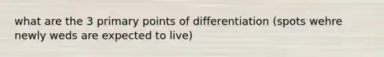 what are the 3 primary points of differentiation (spots wehre newly weds are expected to live)