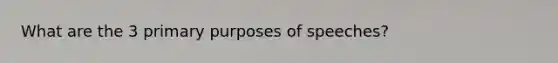 What are the 3 primary purposes of speeches?