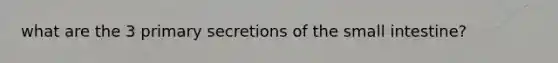 what are the 3 primary secretions of the small intestine?