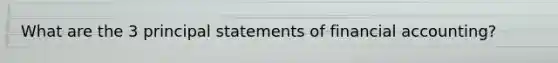 What are the 3 principal statements of financial accounting?