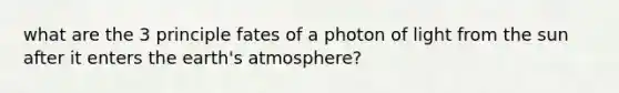 what are the 3 principle fates of a photon of light from the sun after it enters the earth's atmosphere?