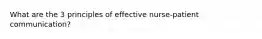 What are the 3 principles of effective nurse-patient communication?