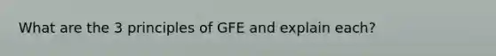 What are the 3 principles of GFE and explain each?