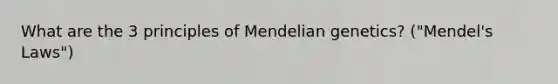 What are the 3 principles of <a href='https://www.questionai.com/knowledge/kiJH6MA4hZ-mendelian-genetics' class='anchor-knowledge'>mendelian genetics</a>? ("Mendel's Laws")