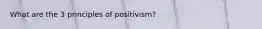 What are the 3 principles of positivism?