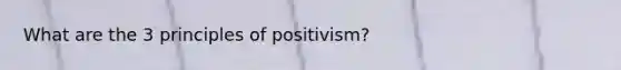 What are the 3 principles of positivism?