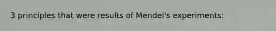 3 principles that were results of Mendel's experiments: