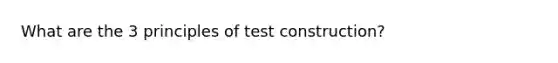 What are the 3 principles of test construction?