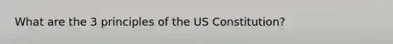 What are the 3 principles of the US Constitution?