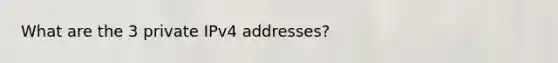 What are the 3 private IPv4 addresses?