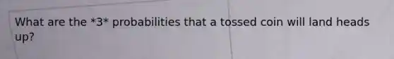 What are the *3* probabilities that a tossed coin will land heads up?