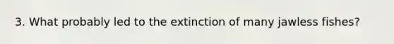 3. What probably led to the extinction of many jawless fishes?