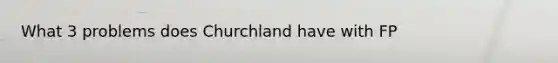 What 3 problems does Churchland have with FP
