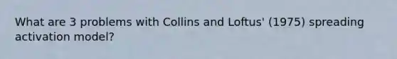 What are 3 problems with Collins and Loftus' (1975) spreading activation model?