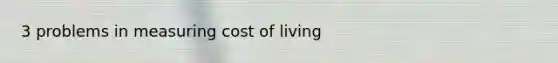 3 problems in measuring cost of living