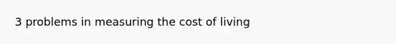 3 problems in measuring the cost of living