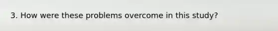 3. How were these problems overcome in this study?