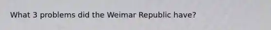 What 3 problems did the Weimar Republic have?