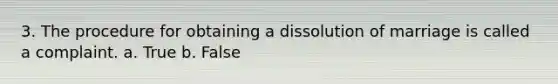 3. The procedure for obtaining a dissolution of marriage is called a complaint. a. True b. False