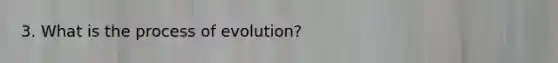 3. What is the process of evolution?