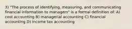 3) "The process of identifying, measuring, and communicating financial information to managers" is a formal definition of: A) cost accounting B) managerial accounting C) financial accounting D) income tax accounting