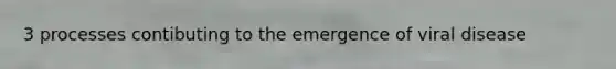 3 processes contibuting to the emergence of viral disease