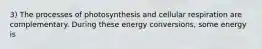 3) The processes of photosynthesis and cellular respiration are complementary. During these energy conversions, some energy is