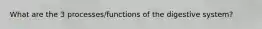 What are the 3 processes/functions of the digestive system?