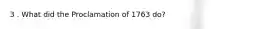 3 . What did the Proclamation of 1763 do?