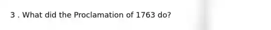 3 . What did the Proclamation of 1763 do?