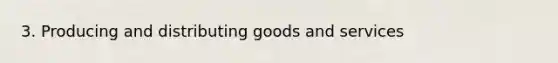 3. Producing and distributing goods and services