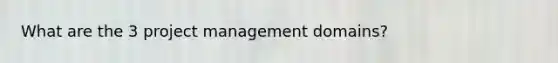 What are the 3 project management domains?