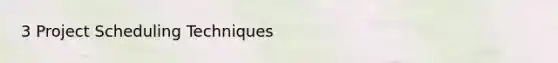 3 Project Scheduling Techniques
