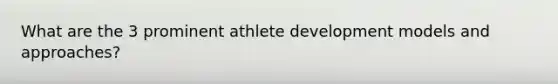 What are the 3 prominent athlete development models and approaches?