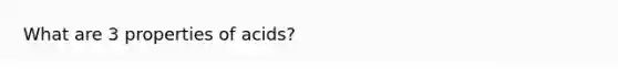 What are 3 properties of acids?