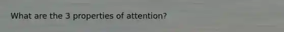 What are the 3 properties of attention?