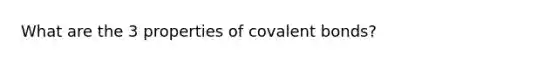 What are the 3 properties of <a href='https://www.questionai.com/knowledge/kWply8IKUM-covalent-bonds' class='anchor-knowledge'>covalent bonds</a>?