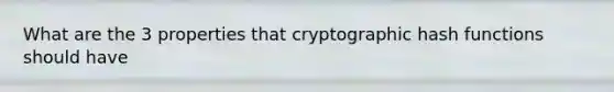 What are the 3 properties that cryptographic hash functions should have