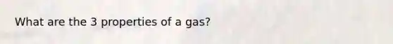 What are the 3 properties of a gas?