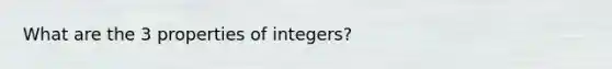 What are the 3 properties of integers?