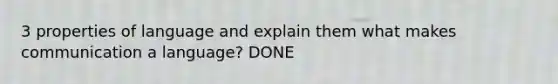 3 properties of language and explain them what makes communication a language? DONE