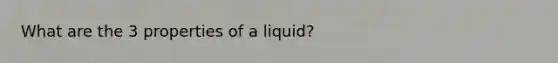 What are the 3 properties of a liquid?