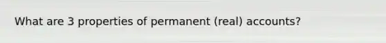 What are 3 properties of permanent (real) accounts?