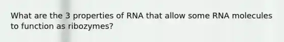 What are the 3 properties of RNA that allow some RNA molecules to function as ribozymes?