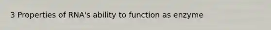 3 Properties of RNA's ability to function as enzyme