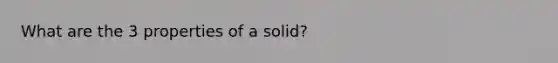 What are the 3 properties of a solid?