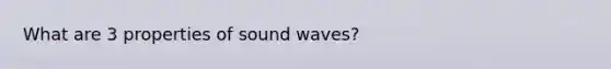 What are 3 properties of sound waves?